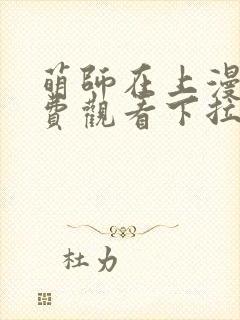萌师在上漫画免费观看下拉式