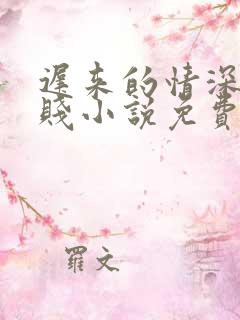 迟来的情深比草贱小说免费看