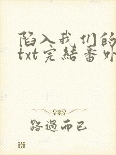 陷入我们的热恋txt完结番外