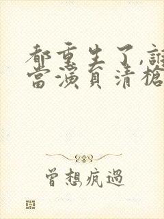 都重生了,谁还当演员清枪