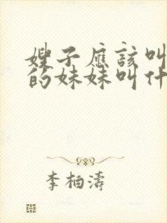 嫂子应该叫老公的妹妹叫什么