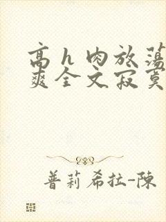 高 h 肉放荡爽全文寂寞少妇