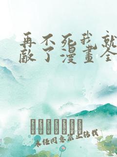 再不死我就真无敌了漫画全集免费观看
