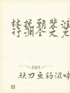 林挽朝裴淮止薛行渊全文免费阅读无弹窗
