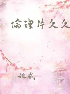 伦理片久久毛片