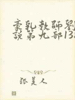 豪乳教师刘艳小说第九部138章