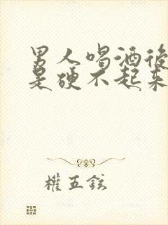 男人喝酒后是不是硬不起来