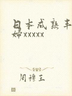 日本成熟丰满熟妇xxxxx