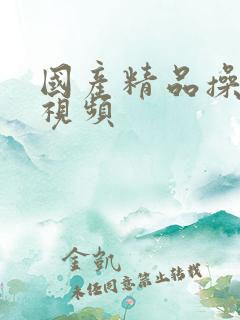 国产精品操美女视频
