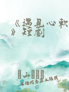 《遇见心软的神》短剧