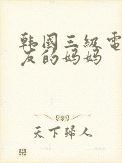 韩国三级电影朋友的妈妈