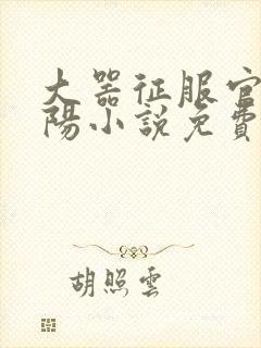 大器征服官场江阳小说免费阅读