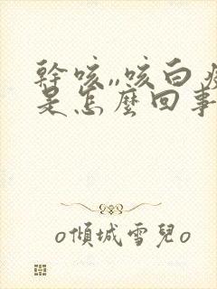 干咳,,咳白痰是怎么回事