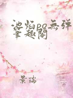 池焰po无弹窗笔趣阁