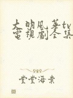 大明风华tv版电视剧全集免费观看