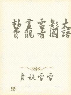 动画电影大全免费观看国语动画片