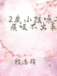 2岁小孩嗓子有痰咳不出来怎么办