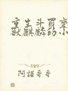 重生斗罗变成瑞兽麒麟的小说