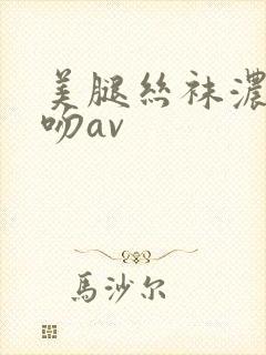 美腿丝袜浓厚接吻av