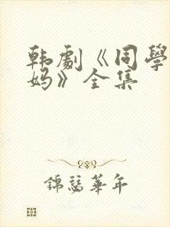 韩剧《同学的妈妈》全集