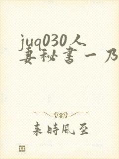 juq030人妻秘书一乃葵