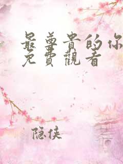最尊贵的你短剧免费观看