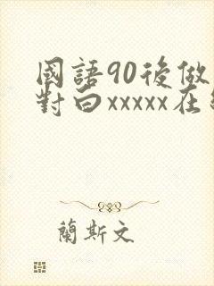 国语90后做受对白xxxxx在线