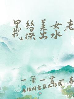 黑丝美女老师被我操出水