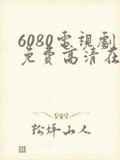 6080电视剧免费高清在线观看