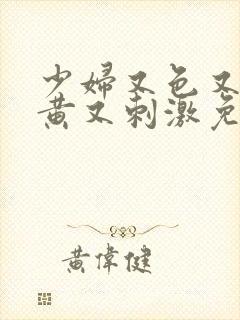 少妇又色又紧又黄又刺激免费