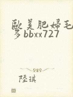 欧美肥妇毛多水多bbxx727
