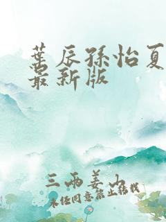 叶辰孙怡夏若雪最新版 叶辰孙怡夏若雪最新版