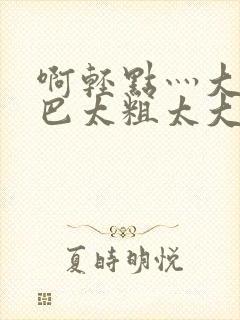 啊轻点灬大ji巴太粗太大