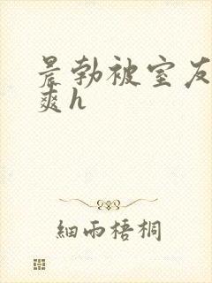 晨勃被室友口好爽h