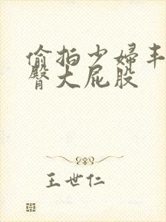 偷拍少妇丰满翘臀大屁股
