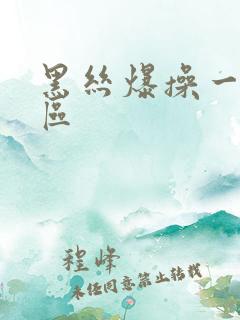 黑丝爆操一区二区