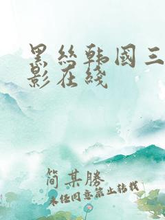 黑丝韩国三级电影在线