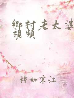 乡村老太婆激情视频