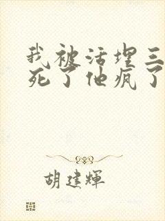 我被活埋三年我死了他疯了小说免费阅读