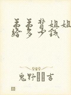 弟弟背姐姐上车给多少钱