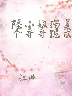 陆小姐独美后六个哥哥跪求原谅完整版短剧
