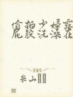 偷拍少妇露底大屁股洗澡在线