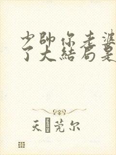 少帅你老婆又跑了大结局是怎样的 少帅你老婆又跑了大结局是怎样的