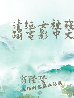 清纯女被强行糟蹋电影中文版