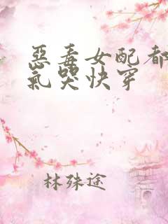 恶毒女配都被她气哭快穿