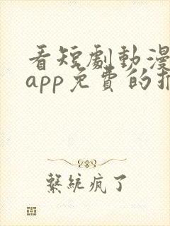 看短剧动漫软件app免费的推荐