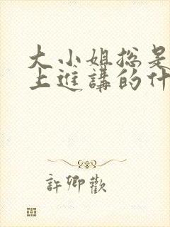 大小姐总是不求上进讲的什么