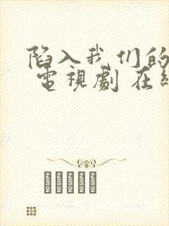 陷入我们的热恋 电视剧 在线观看 陷入我们的热恋 电视剧 在线观看