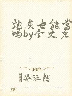 炮灰也能当老婆吗by全文免费阅读