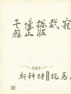 千亿总裁宠妻上瘾正版